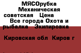 МЯСОрубка Механическая советская › Цена ­ 1 000 - Все города Охота и рыбалка » Экипировка   . Кировская обл.,Киров г.